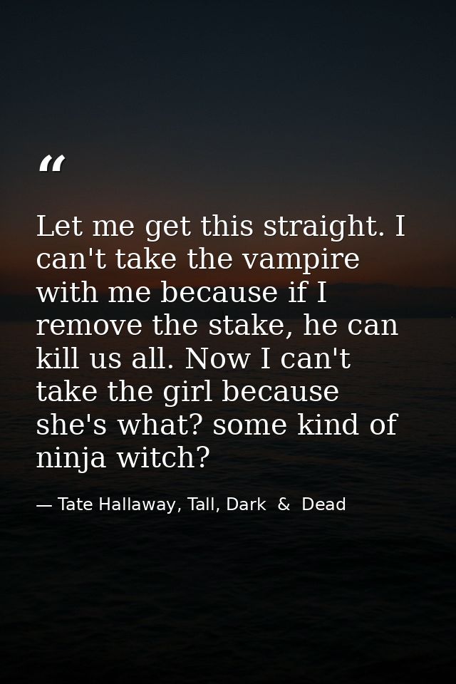 Let me get this straight. I can't take the vampire with me because if I remove the stake, he can kill us all. Now I can' — Tate Hallaway, Tall, Dark  &  Dead