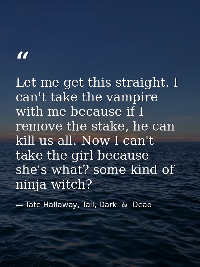 Let me get this straight. I can't take the vampire with me because if I remove the stake, he can kill us all. Now I can' — Tate Hallaway, Tall, Dark  &  Dead