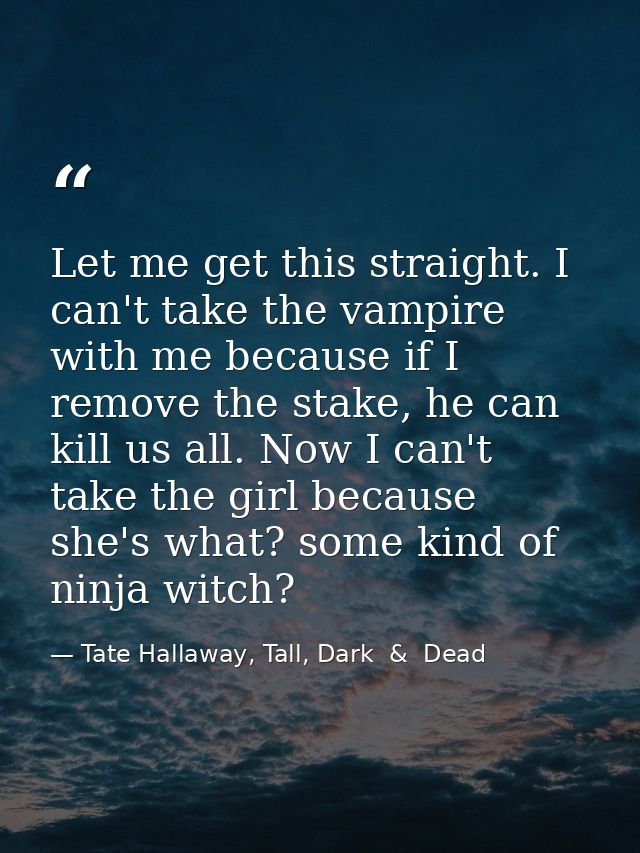 Let me get this straight. I can't take the vampire with me because if I remove the stake, he can kill us all. Now I can' — Tate Hallaway, Tall, Dark  &  Dead