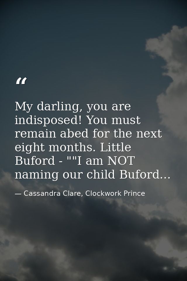 My darling, you are indisposed! You must remain abed for the next eight months. Little Buford - ""I am NOT naming our ch — Cassandra Clare, Clockwork Prince