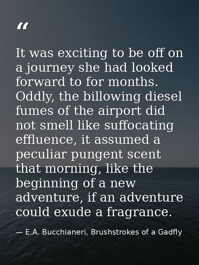 It was exciting to be off on a journey she had looked forward to for months. Oddly, the billowing diesel fumes of the ai — E.A. Bucchianeri, Brushstrokes of a Gadfly