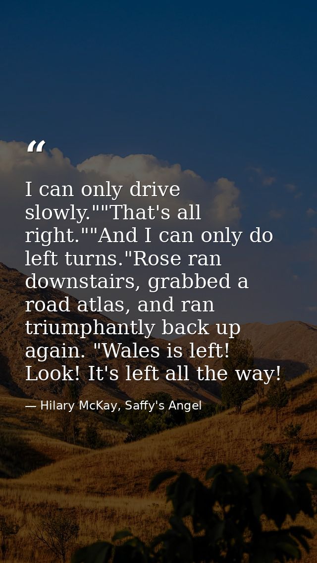 I can only drive slowly.""That's all right.""And I can only do left turns."Rose ran downstairs, grabbed a road atlas, an — Hilary McKay, Saffy's Angel