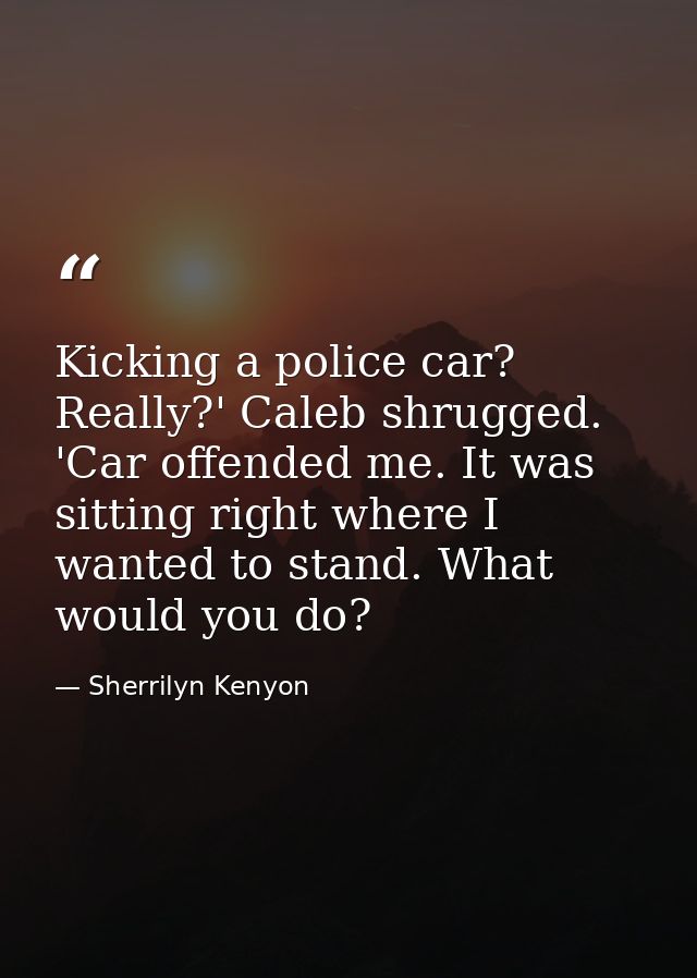 Kicking a police car? Really?' Caleb shrugged. 'Car offended me. It was sitting right where I wanted to stand. What woul — Sherrilyn Kenyon