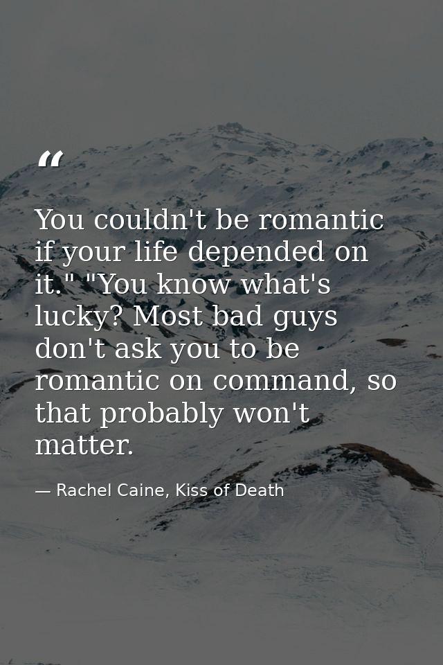 You couldn't be romantic if your life depended on it." "You know what's lucky? Most bad guys don't ask you to be romanti — Rachel Caine, Kiss of Death