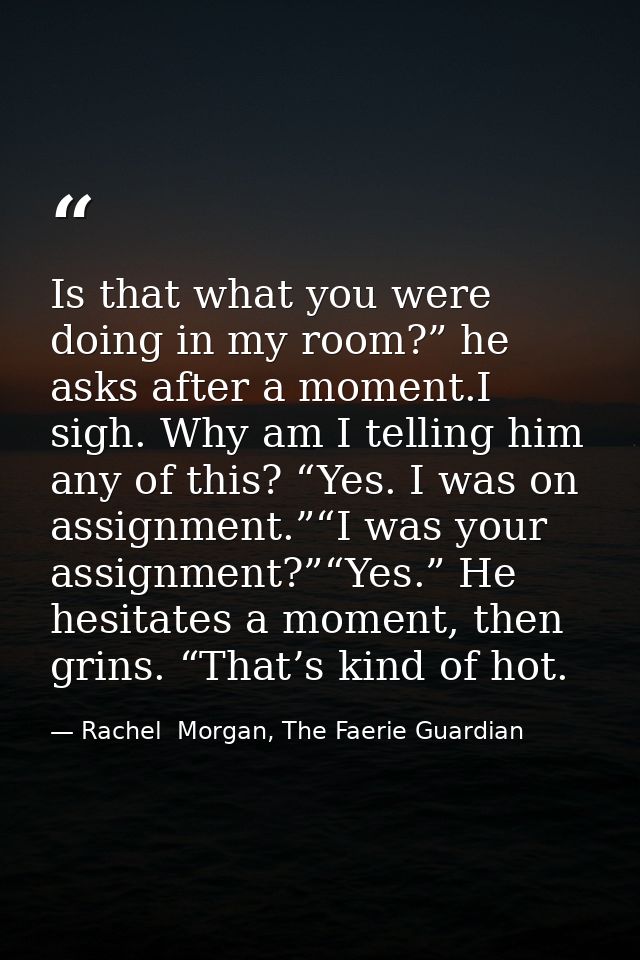Is that what you were doing in my room?” he asks after a moment.I sigh. Why am I telling him any of this? “Yes. I was on — Rachel  Morgan, The Faerie Guardian