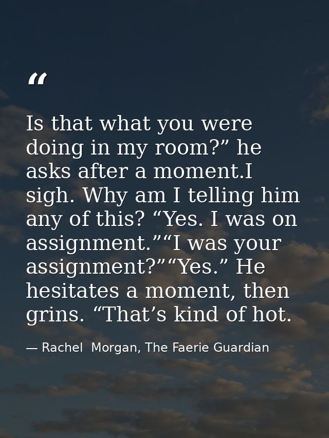 Is that what you were doing in my room?” he asks after a moment.I sigh. Why am I telling him any of this? “Yes. I was on — Rachel  Morgan, The Faerie Guardian