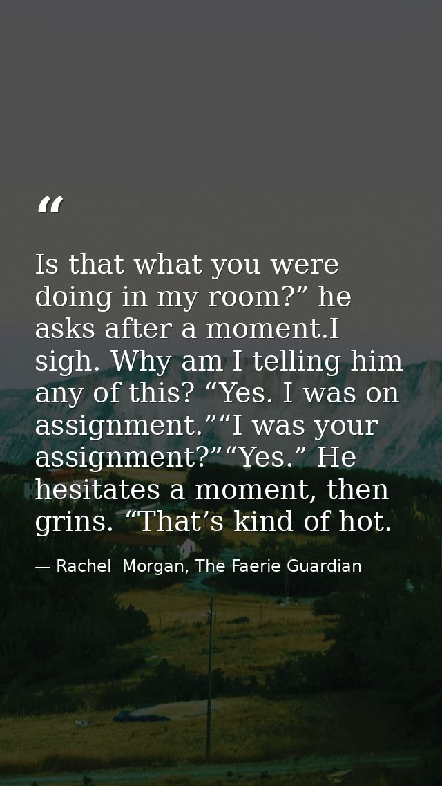 Is that what you were doing in my room?” he asks after a moment.I sigh. Why am I telling him any of this? “Yes. I was on — Rachel  Morgan, The Faerie Guardian