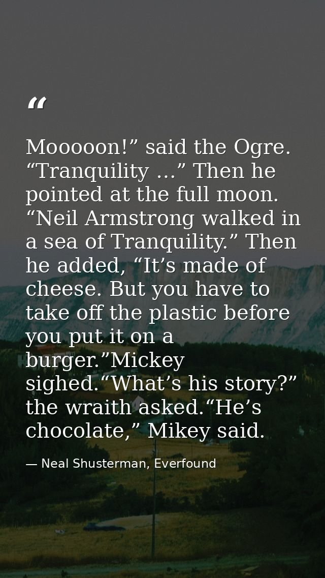 Mooooon!” said the Ogre. “Tranquility …” Then he pointed at the full moon. “Neil Armstrong walked in a sea of Tranquilit — Neal Shusterman, Everfound