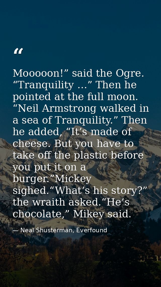 Mooooon!” said the Ogre. “Tranquility …” Then he pointed at the full moon. “Neil Armstrong walked in a sea of Tranquilit — Neal Shusterman, Everfound