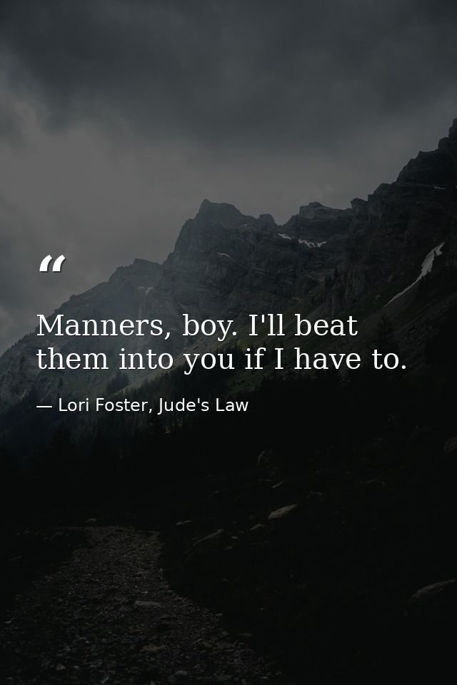 Manners, boy. I'll beat them into you if I have to. — Lori Foster, Jude's Law