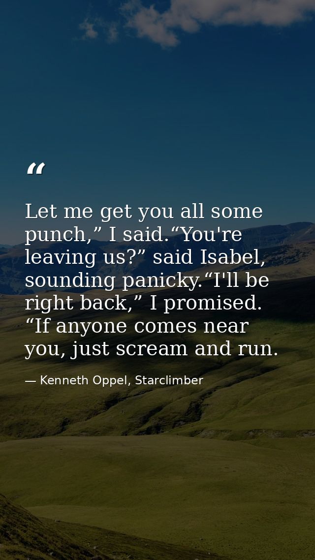 Let me get you all some punch,” I said.“You're leaving us?” said Isabel, sounding panicky.“I'll be right back,” I promis — Kenneth Oppel, Starclimber