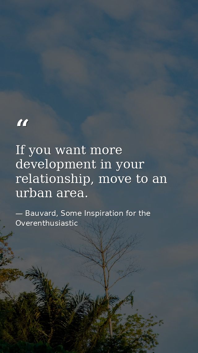 If you want more development in your relationship, move to an urban area. — Bauvard, Some Inspiration for the Overenthusiastic