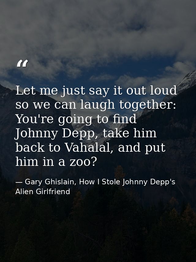 Let me just say it out loud so we can laugh together: You're going to find Johnny Depp, take him back to Vahalal, and pu — Gary Ghislain, How I Stole Johnny Depp's Alien Girlfriend