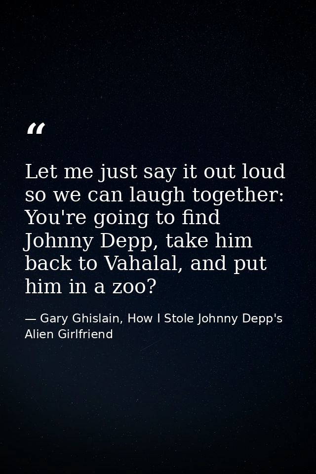 Let me just say it out loud so we can laugh together: You're going to find Johnny Depp, take him back to Vahalal, and pu — Gary Ghislain, How I Stole Johnny Depp's Alien Girlfriend
