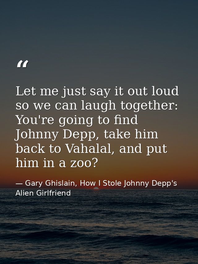 Let me just say it out loud so we can laugh together: You're going to find Johnny Depp, take him back to Vahalal, and pu — Gary Ghislain, How I Stole Johnny Depp's Alien Girlfriend