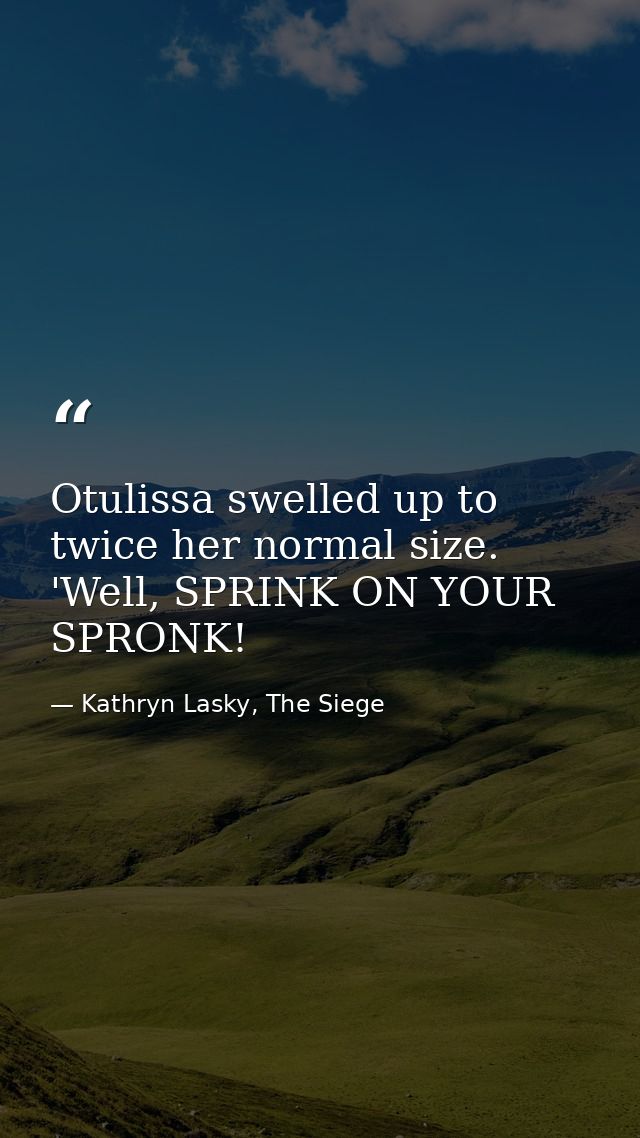 Otulissa swelled up to twice her normal size. 'Well, SPRINK ON YOUR SPRONK! — Kathryn Lasky, The Siege