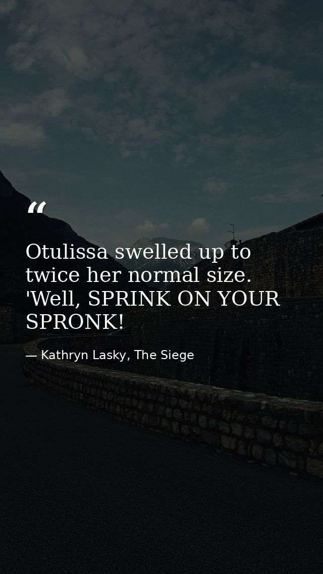 Otulissa swelled up to twice her normal size. 'Well, SPRINK ON YOUR SPRONK! — Kathryn Lasky, The Siege