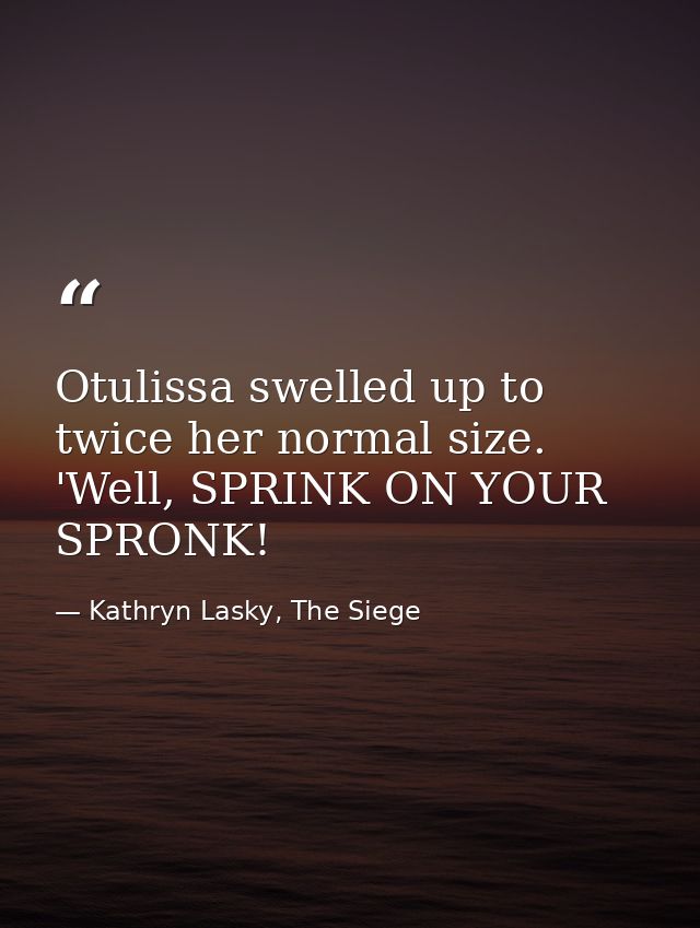 Otulissa swelled up to twice her normal size. 'Well, SPRINK ON YOUR SPRONK! — Kathryn Lasky, The Siege