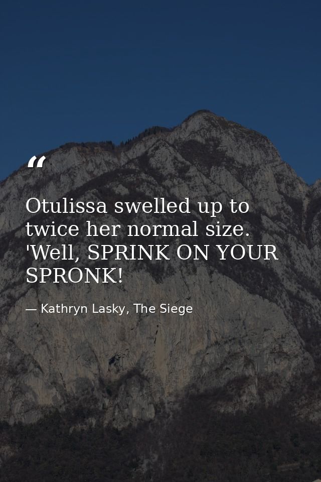 Otulissa swelled up to twice her normal size. 'Well, SPRINK ON YOUR SPRONK! — Kathryn Lasky, The Siege