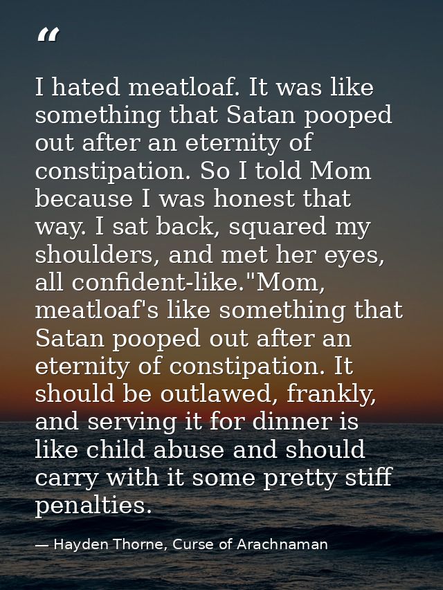 I hated meatloaf. It was like something that Satan pooped out after an eternity of constipation. So I told Mom because I — Hayden Thorne, Curse of Arachnaman