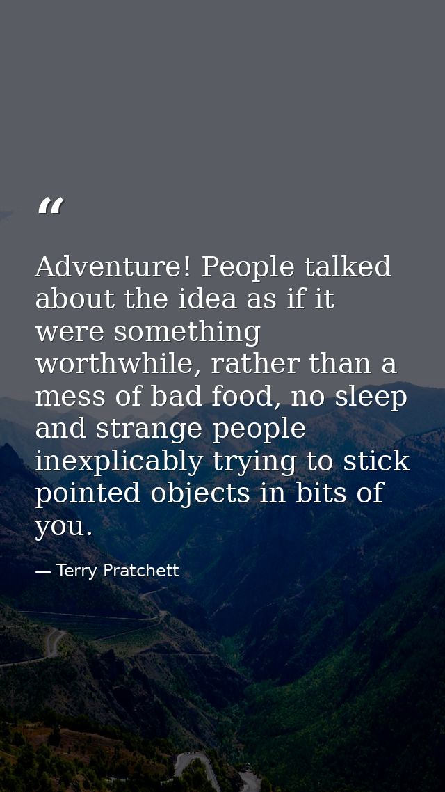 Adventure! People talked about the idea as if it were something worthwhile, rather than a mess of bad food, no sleep and — Terry Pratchett