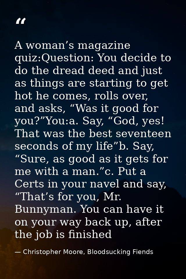A woman’s magazine quiz:Question: You decide to do the dread deed and just as things are starting to get hot he comes, r — Christopher Moore, Bloodsucking Fiends