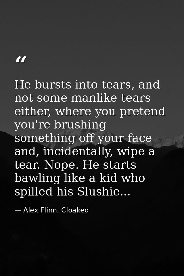 He bursts into tears, and not some manlike tears either, where you pretend you're brushing something off your face and,  — Alex Flinn, Cloaked
