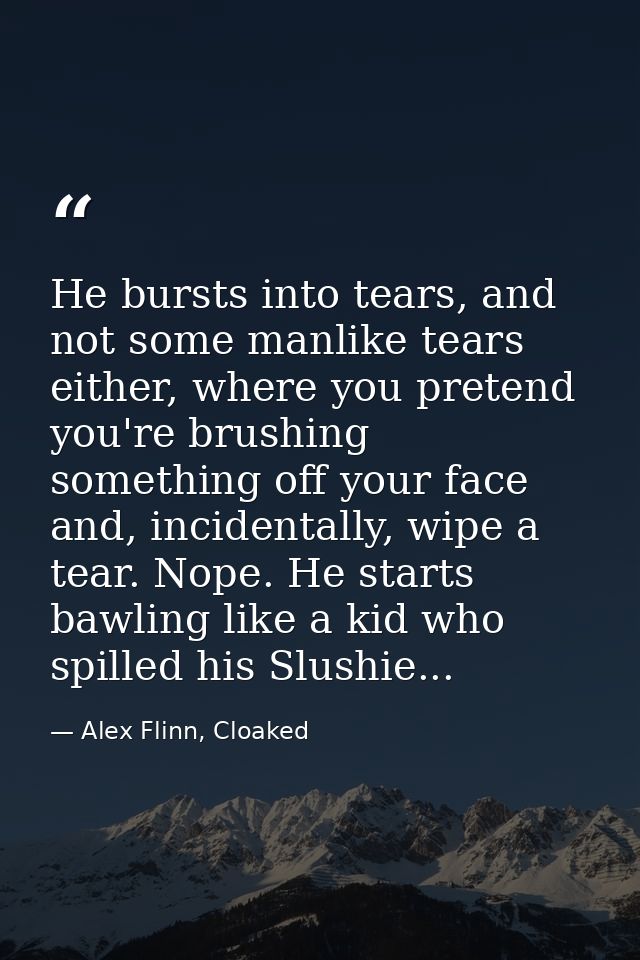 He bursts into tears, and not some manlike tears either, where you pretend you're brushing something off your face and,  — Alex Flinn, Cloaked
