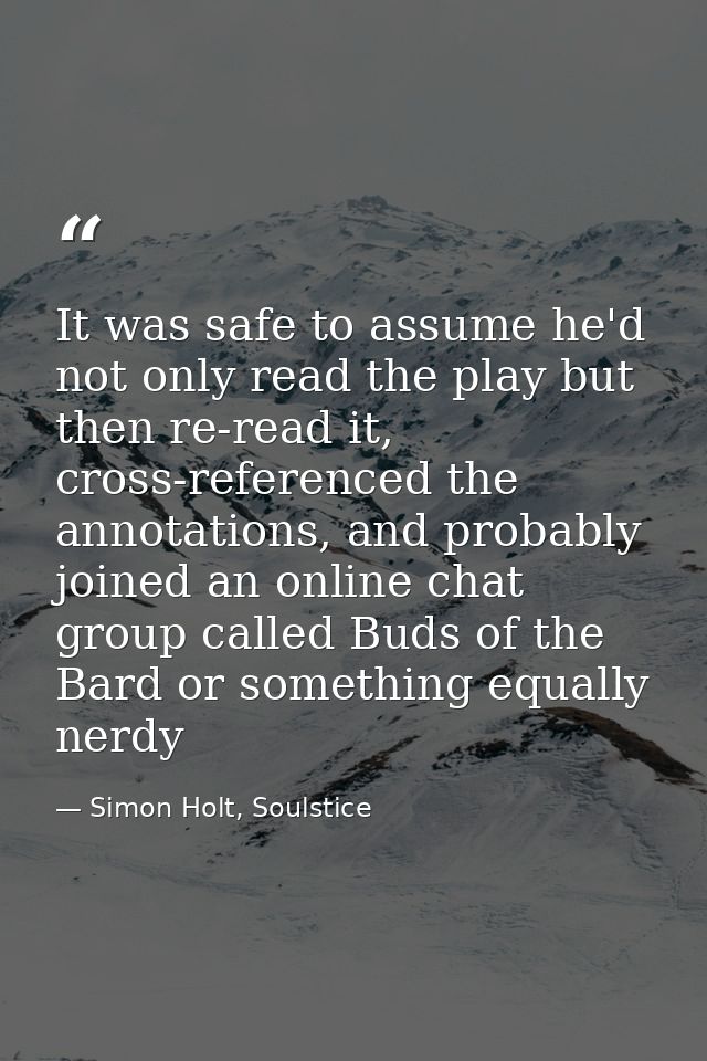 It was safe to assume he'd not only read the play but then re-read it, cross-referenced the annotations, and probably jo — Simon Holt, Soulstice