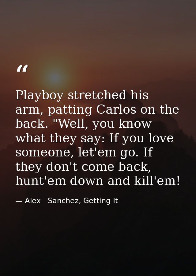 Playboy stretched his arm, patting Carlos on the back. "Well, you know what they say: If you love someone, let'em go. If — Alex   Sanchez, Getting It