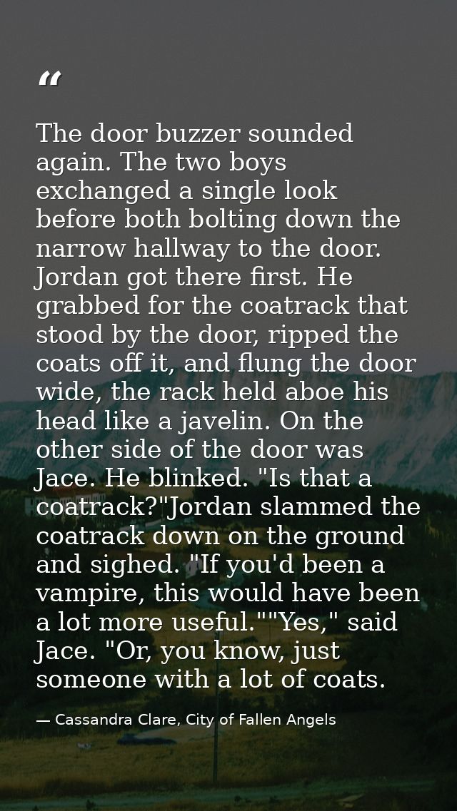 The door buzzer sounded again. The two boys exchanged a single look before both bolting down the narrow hallway to the d — Cassandra Clare, City of Fallen Angels