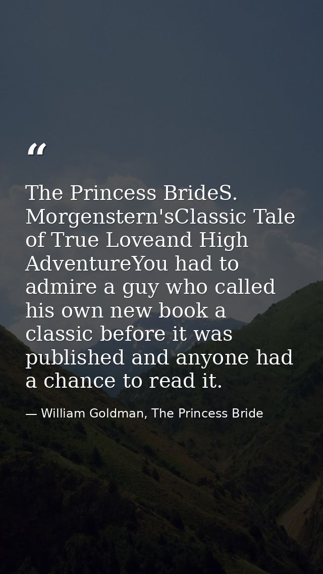 The Princess BrideS. Morgenstern'sClassic Tale of True Loveand High AdventureYou had to admire a guy who called his own  — William Goldman, The Princess Bride
