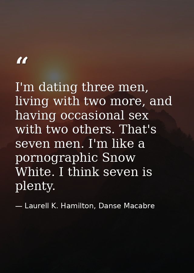 I'm dating three men, living with two more, and having occasional sex with two others. That's seven men. I'm like a porn — Laurell K. Hamilton, Danse Macabre