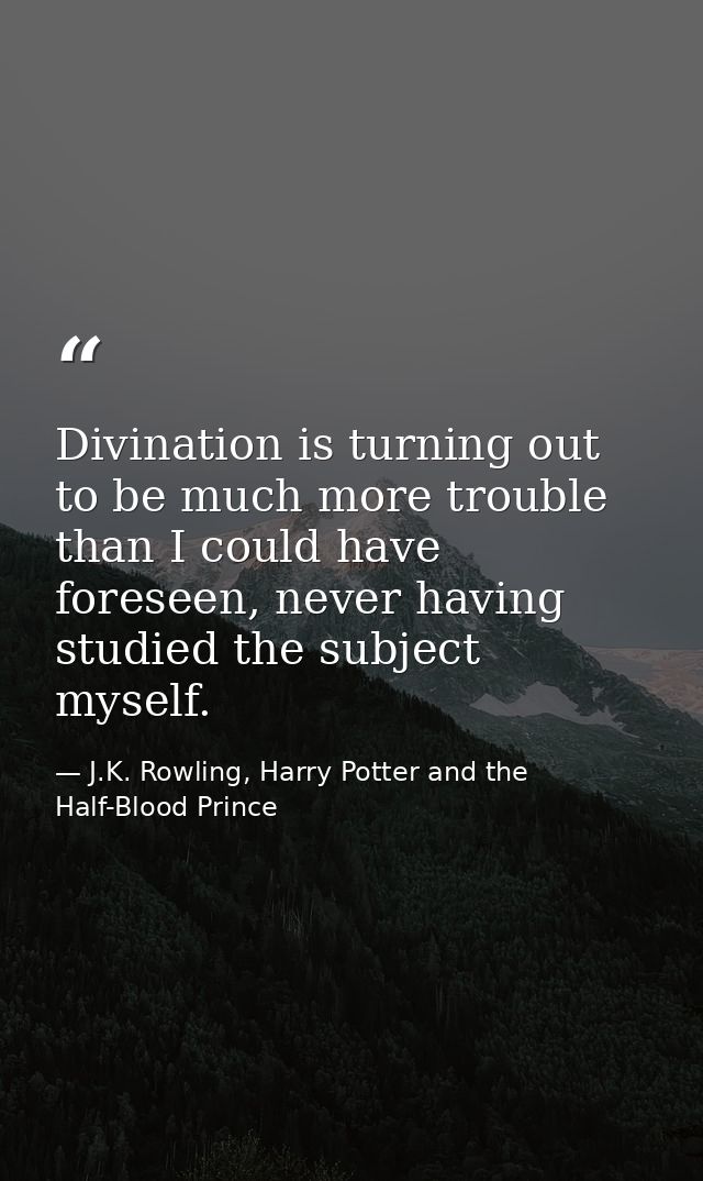 Divination is turning out to be much more trouble than I could have foreseen, never having studied the subject myself. — J.K. Rowling, Harry Potter and the Half-Blood Prince
