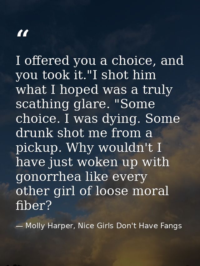 I offered you a choice, and you took it."I shot him what I hoped was a truly scathing glare. "Some choice. I was dying.  — Molly Harper, Nice Girls Don't Have Fangs