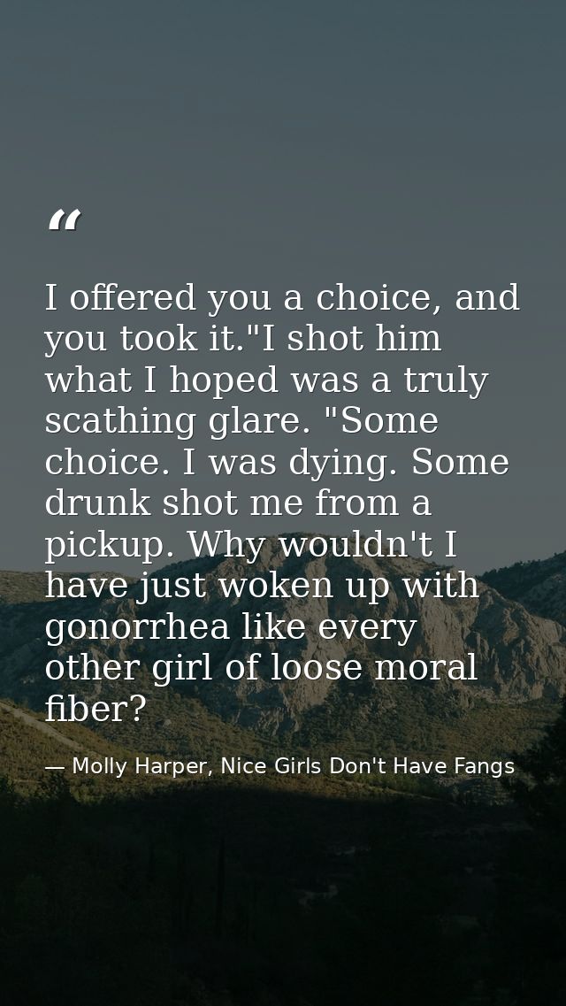I offered you a choice, and you took it."I shot him what I hoped was a truly scathing glare. "Some choice. I was dying.  — Molly Harper, Nice Girls Don't Have Fangs