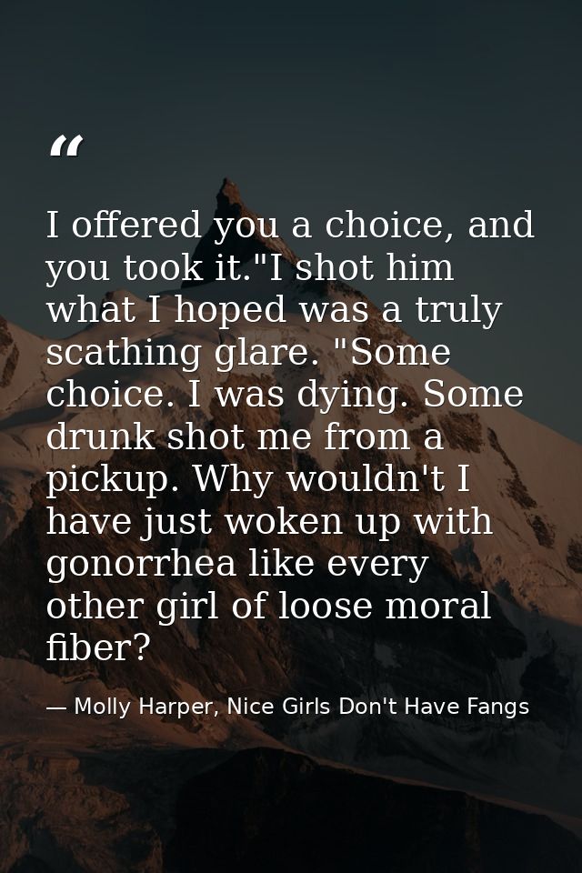 I offered you a choice, and you took it."I shot him what I hoped was a truly scathing glare. "Some choice. I was dying.  — Molly Harper, Nice Girls Don't Have Fangs