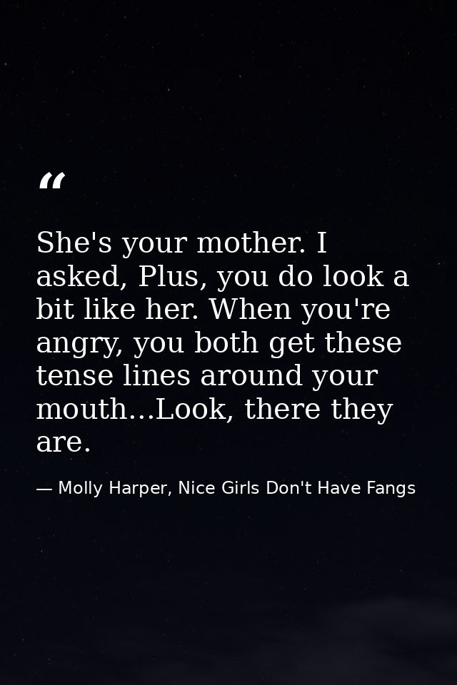 She's your mother. I asked, Plus, you do look a bit like her. When you're angry, you both get these tense lines around y — Molly Harper, Nice Girls Don't Have Fangs