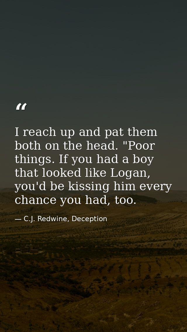 I reach up and pat them both on the head. "Poor things. If you had a boy that looked like Logan, you'd be kissing him ev — C.J. Redwine, Deception