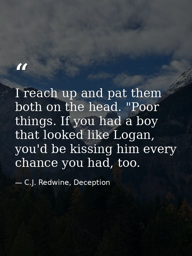 I reach up and pat them both on the head. "Poor things. If you had a boy that looked like Logan, you'd be kissing him ev — C.J. Redwine, Deception