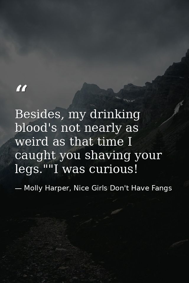 Besides, my drinking blood's not nearly as weird as that time I caught you shaving your legs.""I was curious! — Molly Harper, Nice Girls Don't Have Fangs