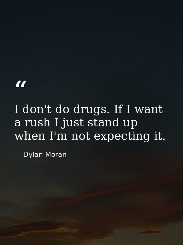 I don't do drugs. If I want a rush I just stand up when I'm not expecting it. — Dylan Moran