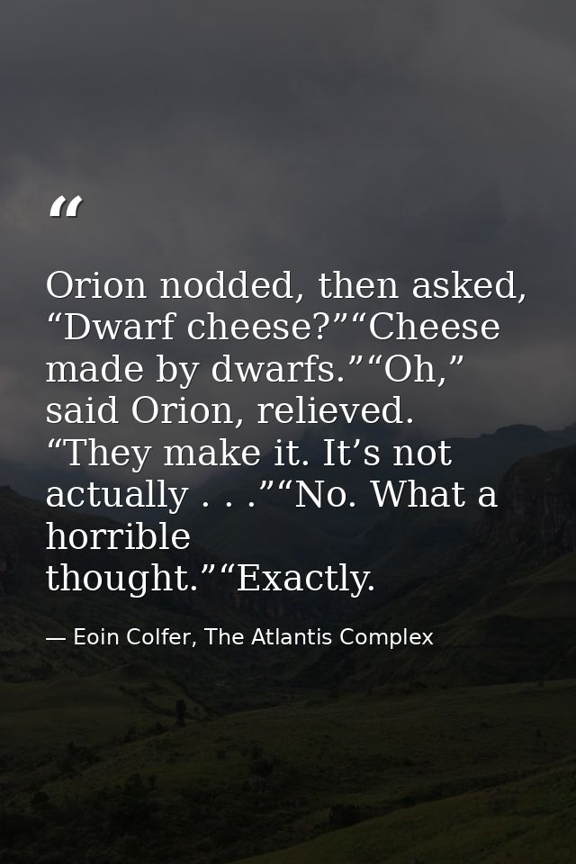 Orion nodded, then asked, “Dwarf cheese?”“Cheese made by dwarfs.”“Oh,” said Orion, relieved. “They make it. It’s not act — Eoin Colfer, The Atlantis Complex