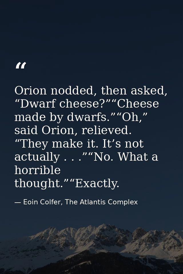 Orion nodded, then asked, “Dwarf cheese?”“Cheese made by dwarfs.”“Oh,” said Orion, relieved. “They make it. It’s not act — Eoin Colfer, The Atlantis Complex