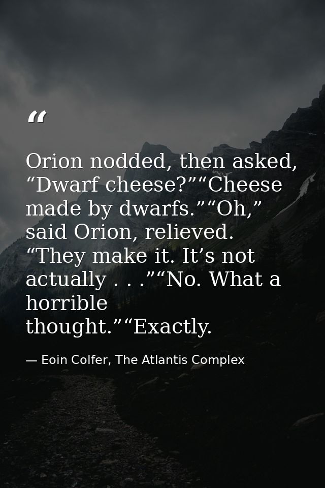 Orion nodded, then asked, “Dwarf cheese?”“Cheese made by dwarfs.”“Oh,” said Orion, relieved. “They make it. It’s not act — Eoin Colfer, The Atlantis Complex