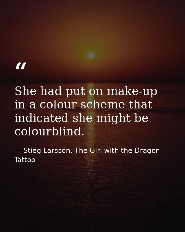 She had put on make-up in a colour scheme that indicated she might be colourblind. — Stieg Larsson, The Girl with the Dragon Tattoo