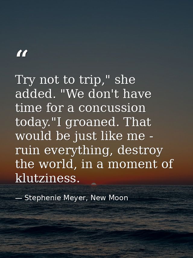 Try not to trip," she added. "We don't have time for a concussion today."I groaned. That would be just like me - ruin ev — Stephenie Meyer, New Moon