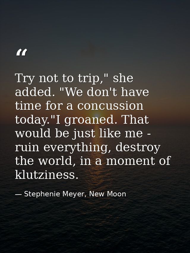 Try not to trip," she added. "We don't have time for a concussion today."I groaned. That would be just like me - ruin ev — Stephenie Meyer, New Moon