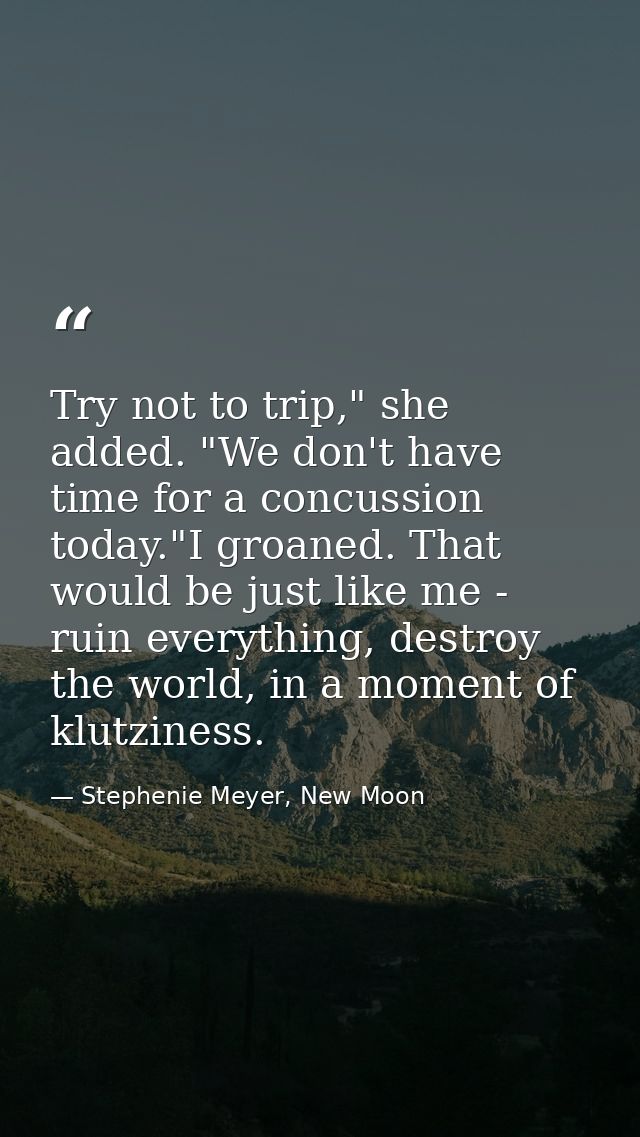 Try not to trip," she added. "We don't have time for a concussion today."I groaned. That would be just like me - ruin ev — Stephenie Meyer, New Moon