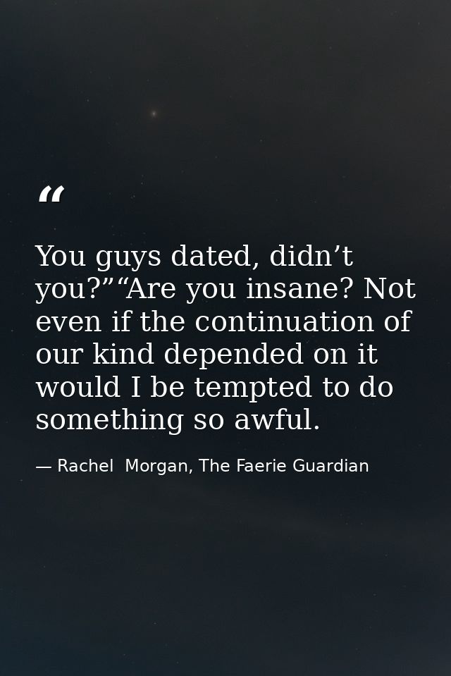 You guys dated, didn’t you?”“Are you insane? Not even if the continuation of our kind depended on it would I be tempted  — Rachel  Morgan, The Faerie Guardian